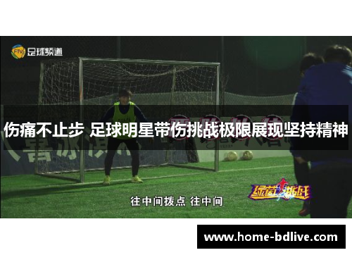 伤痛不止步 足球明星带伤挑战极限展现坚持精神