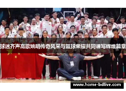 球迷齐声高歌姚明传奇风采与篮球荣耀共同谱写辉煌篇章