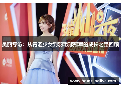 吴丽专访：从青涩少女到羽毛球冠军的成长之路回顾