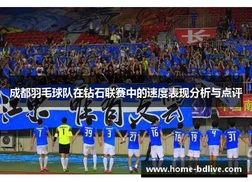 成都羽毛球队在钻石联赛中的速度表现分析与点评