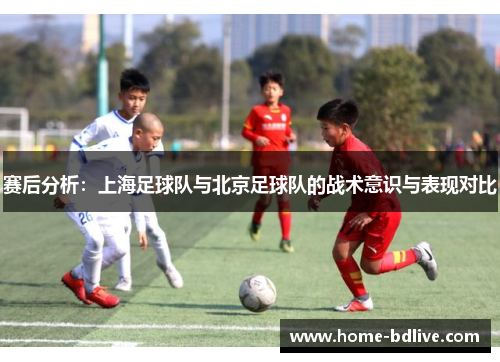 赛后分析：上海足球队与北京足球队的战术意识与表现对比