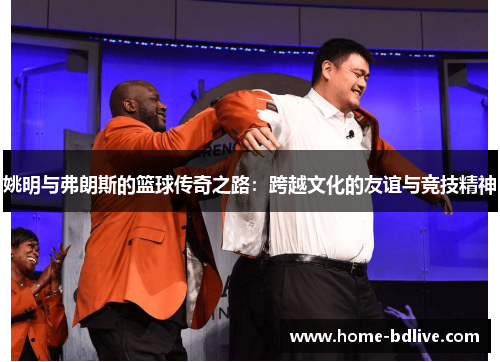 姚明与弗朗斯的篮球传奇之路：跨越文化的友谊与竞技精神
