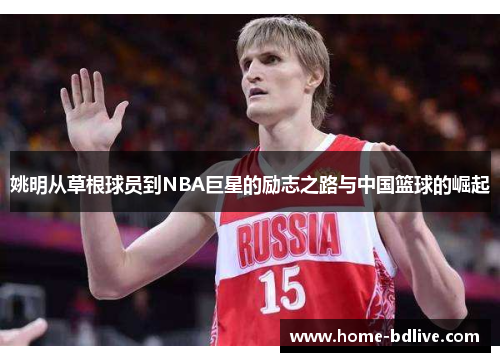 姚明从草根球员到NBA巨星的励志之路与中国篮球的崛起