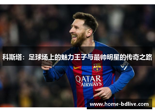 科斯塔：足球场上的魅力王子与最帅明星的传奇之路