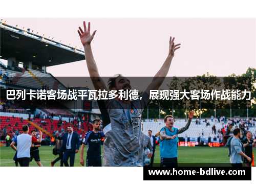 巴列卡诺客场战平瓦拉多利德，展现强大客场作战能力