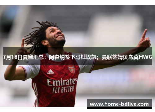 7月18日夏窗汇总：阿森纳签下马杜埃凯；曼联签姆贝乌莫HWG
