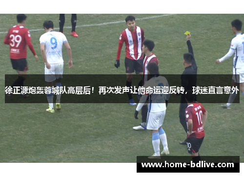 徐正源炮轰蓉城队高层后！再次发声让他命运迎反转，球迷直言意外