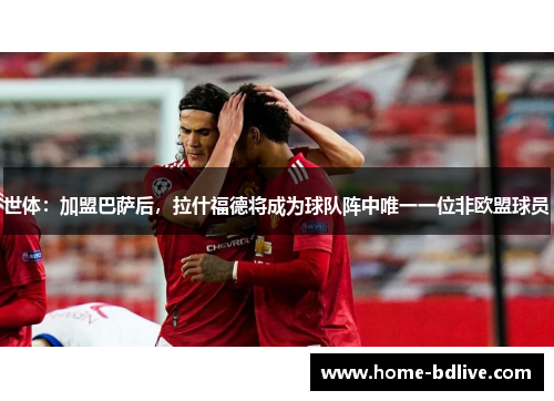 世体：加盟巴萨后，拉什福德将成为球队阵中唯一一位非欧盟球员