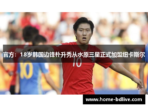 官方：18岁韩国边锋朴升秀从水原三星正式加盟纽卡斯尔