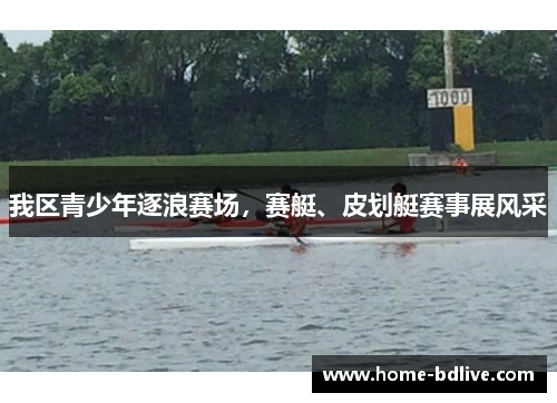 我区青少年逐浪赛场，赛艇、皮划艇赛事展风采